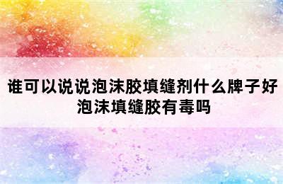 谁可以说说泡沫胶填缝剂什么牌子好 泡沫填缝胶有毒吗